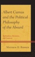 Matthew H. Bowker - Albert Camus and the Political Philosophy of the Absurd, Inbunden