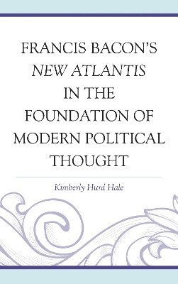 Francis Bacon's New Atlantis in the Foundation of Modern Political Thought 1