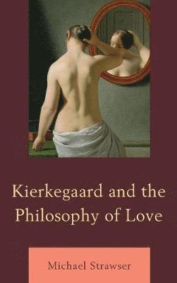 Michael Strawser - Kierkegaard and the Philosophy of Love, Inbunden
