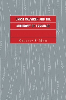 Gregory S. Moss - Ernst Cassirer and the Autonomy of Language, Inbunden