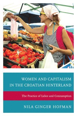 Nila Ginger Hofman - Women and Capitalism in the Croatian Hinterland, Inbunden