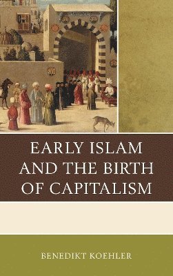 Benedikt Koehler - Early Islam and the Birth of Capitalism, Inbunden