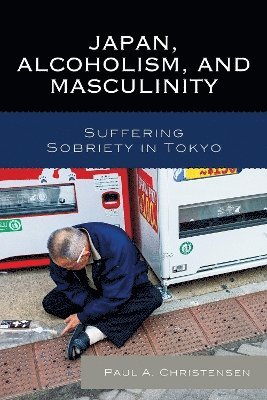 Paul A. Christensen - Japan, Alcoholism, and Masculinity, Inbunden