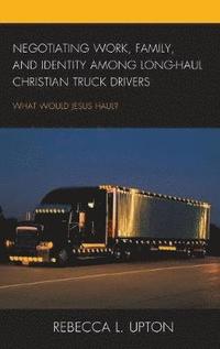 bokomslag Negotiating Work, Family, and Identity among Long-Haul Christian Truck Drivers