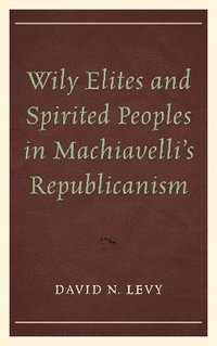 bokomslag Wily Elites and Spirited Peoples in Machiavelli's Republicanism