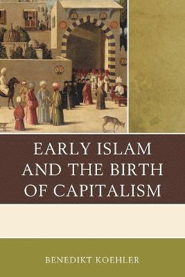 Benedikt Koehler - Early Islam and the Birth of Capitalism, Häftad