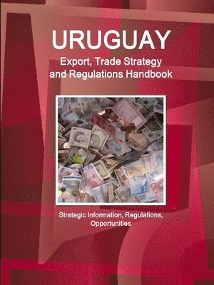 bokomslag Uruguay Export, Trade Strategy and Regulations Handbook - Strategic Information, Regulations, Opportunities