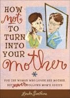 Linda Sunshine - How Not to Turn Into Your Mother: For the Woman Who Loves Her Mother But Never Follows Mom's Advice, Häftad