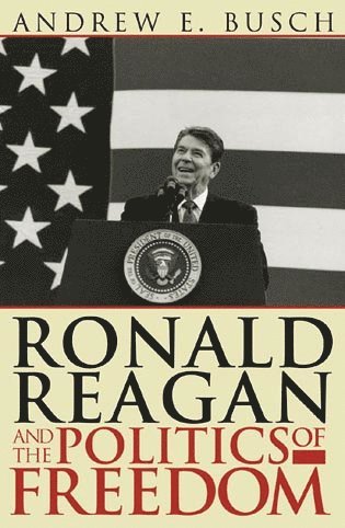Andrew E. Busch - Ronald Reagan and the Politics of Freedom, Häftad