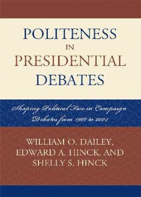 William O. Dailey, Edward A. Hinck, Shelly S. Hinck - Politeness in Presidential Debates, Inbunden