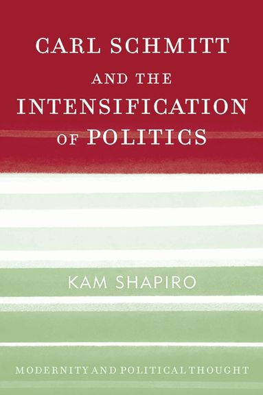 Kam Shapiro - Carl Schmitt and the Intensification of Politics, Inbunden