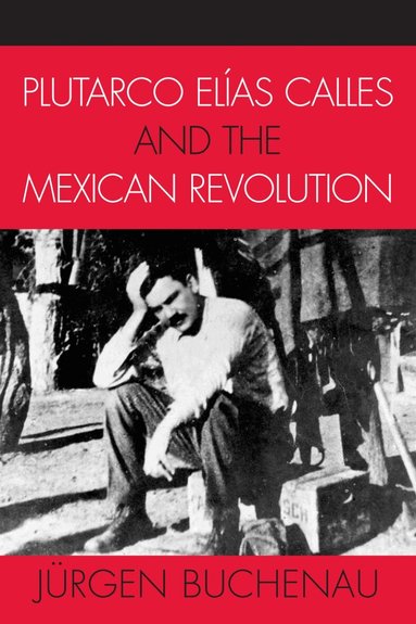 Jürgen Buchenau - Plutarco Elías Calles and the Mexican Revolution, Häftad