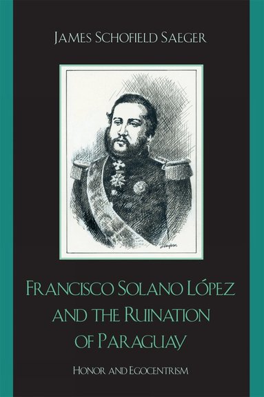 James Schofield Saeger - Francisco Solano López and the Ruination of Paraguay, Häftad