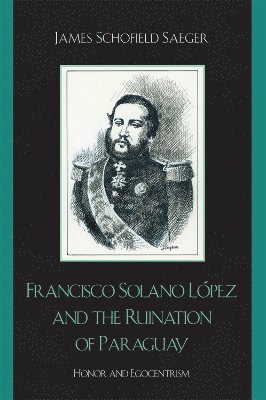 James Schofield Saeger - Francisco Solano López and the Ruination of Paraguay, Häftad