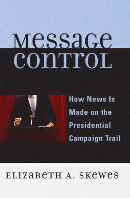 bokomslag Message Control: How News Is Made on the Presidential Campaign Trail