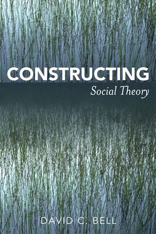 David C. Bell - Constructing Social Theory, Inbunden