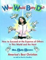 bokomslag What Would Betty Do?: How to Succeed at the Expense of Others in the World and the Next
