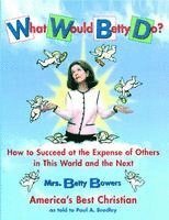 bokomslag What Would Betty Do?: How to Succeed at the Expense of Others in the World and the Next