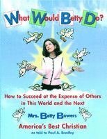 What Would Betty Do?: How to Succeed at the Expense of Others in the World and the Next 1