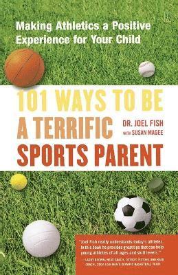 Joel Fish - 101 Ways to Be a Terrific Sports Parent: Making Athletics a Positive Experience for Your Child, Häftad