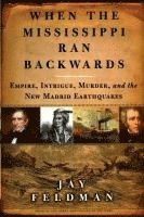 bokomslag When the Mississippi Ran Backwards: Empire, Intrigue, Murder, and the New Madrid Earthquakes of 1811-12