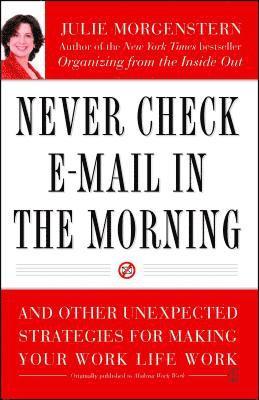 Never Check E-mail in the Morning: And Other Unexpected Strategies for Making Your Work Life Work 1