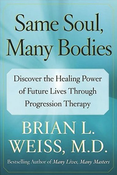 bokomslag Same Soul, Many Bodies: Discover the Healing Power of Future Lives Through Progression Therapy