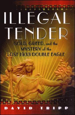 Illegal Tender: Gold, Greed, and the Mystery of the Lost 1933 Double Eagle 1