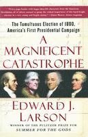 Edward J. Larson - A Magnificent Catastrophe: The Tumultuous Election of 1800, America's First Presidential Campaign, Häftad