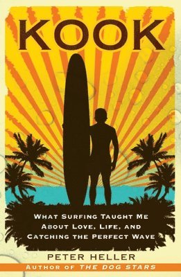Peter Heller - Kook: What Surfing Taught Me about Love, Life, and Catching the Perfect Wave, Häftad