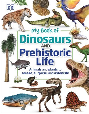 My Book of Dinosaurs and Prehistoric Life: Animals and Plants to Amaze, Surprise, and Astonish!