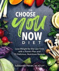 bokomslag The Choose You Now Diet: Lose Weight for the Last Time with a Proven Plan and 75 Delicious, Nutritious Recipes