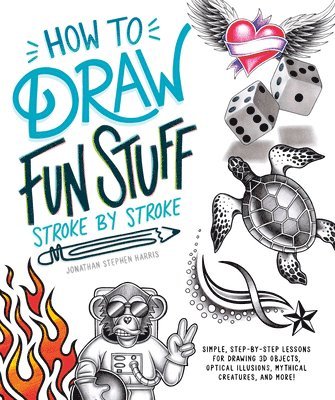 How to Draw Fun Stuff Stroke-By-Stroke: Simple, Step-By-Step Lessons for Drawing 3D Objects, Optical Illusions, Mythical 1