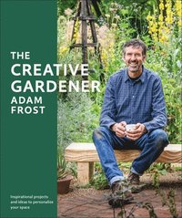 bokomslag The Creative Gardener: Inspiration and Advice to Create the Space You Want
