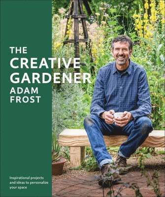 The Creative Gardener: Inspiration and Advice to Create the Space You Want 1