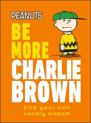 bokomslag Peanuts Be More Charlie Brown: Find Your Own Worldly Wisdom