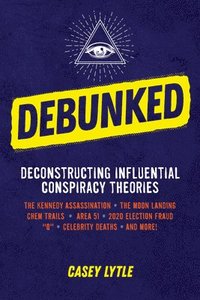 bokomslag Debunked: Separate the Rational from the Irrational in Influential Conspiracy Theories