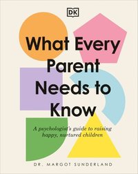 bokomslag What Every Parent Needs to Know: A Psychologist's Guide to Raising Happy, Nurtured Children