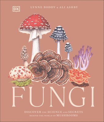 Lynne Boddy, Ali Ashby - Fungi: Discover the Science and Secrets Behind the World of Mushrooms, Inbunden