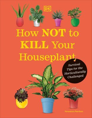 bokomslag How Not to Kill Your Houseplant New Edition: Survival Tips for the Horticulturally Challenged