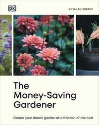 bokomslag The Money-Saving Gardener: Create Your Dream Garden at a Fraction of the Cost: The Sunday Times Bestseller