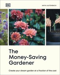 bokomslag The Money-Saving Gardener: Create Your Dream Garden at a Fraction of the Cost: The Sunday Times Bestseller