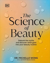 bokomslag The Science of Beauty: Debunk the Myths and Discover What Goes Into Your Beauty Routine