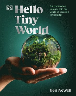 Ben Newell - Hello Tiny World: An Enchanting Journey Into the World of Creating Terrariums, Inbunden