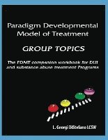 bokomslag Paradigm Developmental Model of Treatment - GROUP TOPICS: The PDMT Companion Workbook for DUI Treatment Program