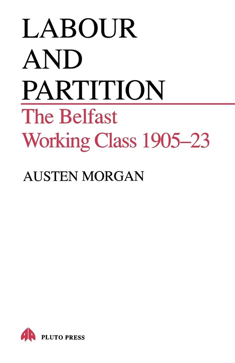 Austen Morgan - Labour and Partition: The Belfast Working Class 1905-23, Häftad