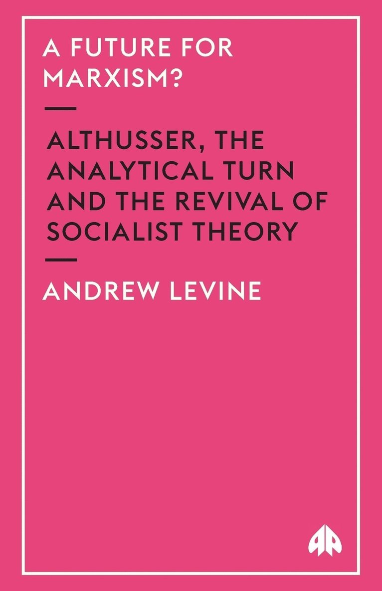 A Future For Marxism?: Althusser, The Analytical Turn And The Revival Of Socialist Theory