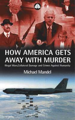 Michael Mandel - How America Gets Away with Murder: Illegal Wars, Collateral Damage and Crimes Against Humanity, Inbunden