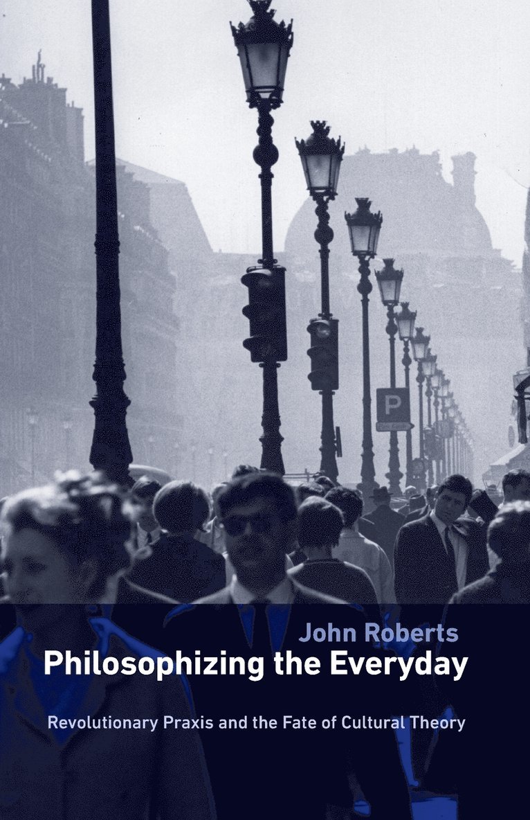 John Roberts - Philosophizing the Everyday: Revolutionary Praxis and the Fate of Cultural Theory, Häftad