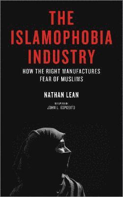The Islamophobia Industry: How the Right Manufactures Fear of Muslims
